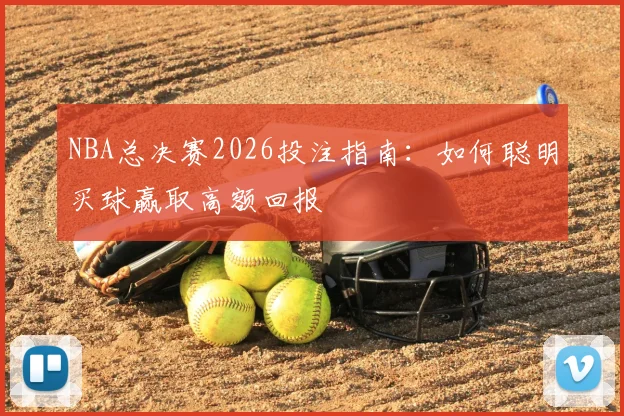 NBA总决赛2026投注指南:如何聪明买球赢取高额回报