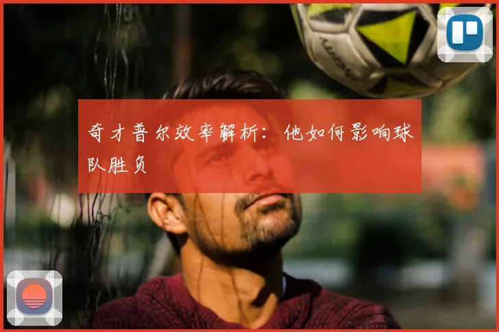奇才普尔效率解析：他如何影响球队胜负