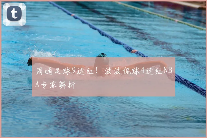 周通足球9连红!波波侃球4连红NBA专家解析