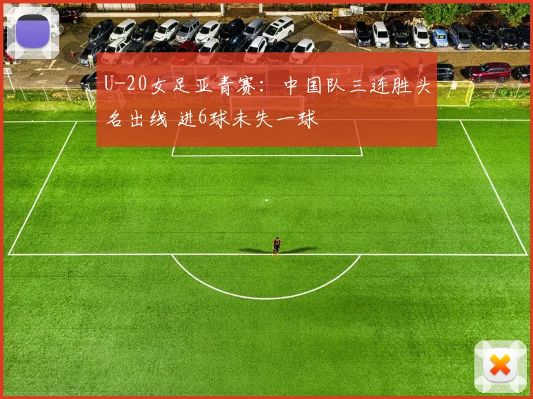 U-20女足亚青赛:中国队三连胜头名出线 进6球未失一球