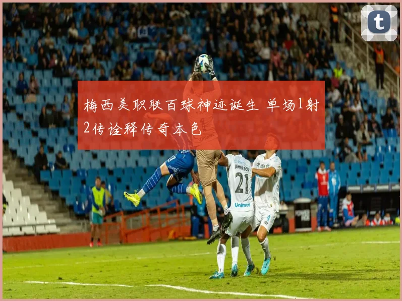 梅西美职联百球神迹诞生 单场1射2传诠释传奇本色