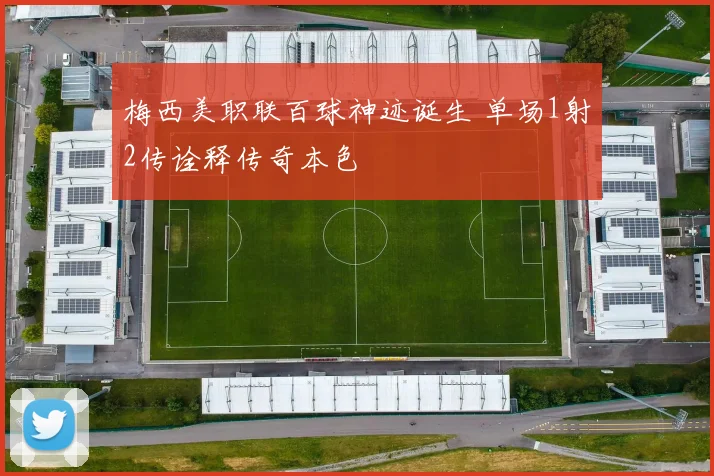 梅西美职联百球神迹诞生 单场1射2传诠释传奇本色