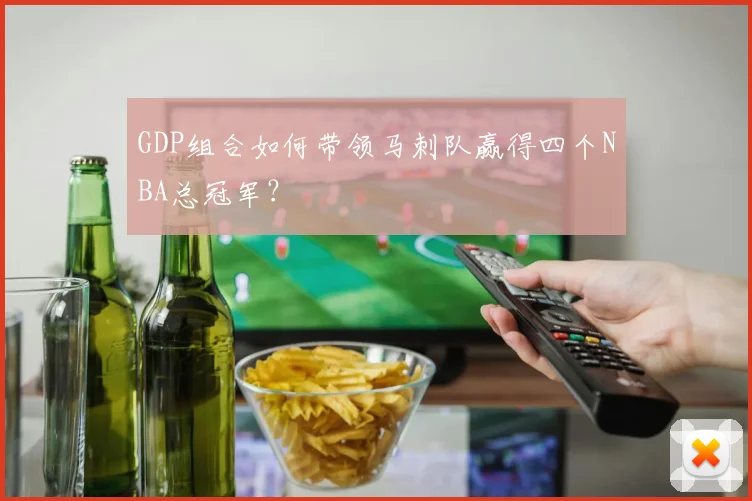 GDP组合如何带领马刺队赢得四个NBA总冠军?