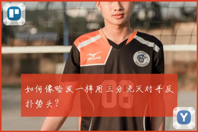 如何像哈泼一样用三分浇灭对手反扑势头?