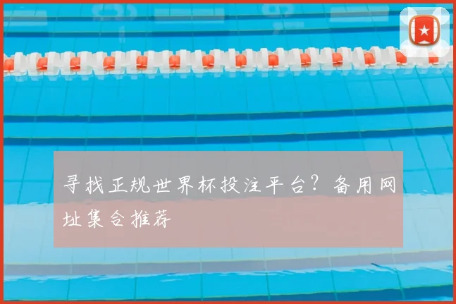 寻找正规世界杯投注平台？备用网址集合推荐