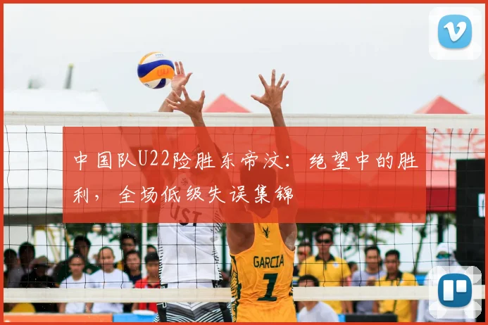 中国队U22险胜东帝汶:绝望中的胜利,全场低级失误集锦