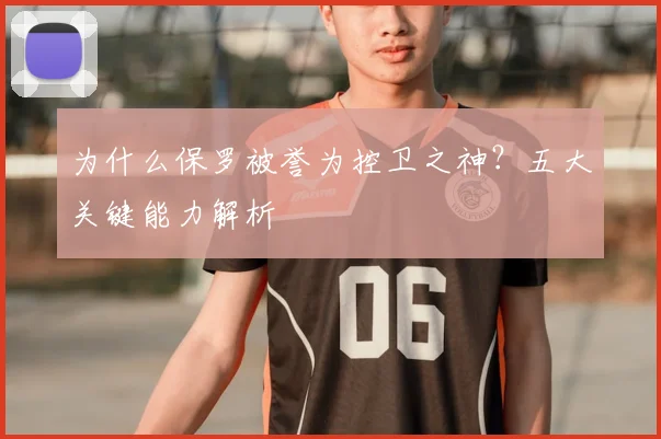 为什么保罗被誉为控卫之神?五大关键能力解析