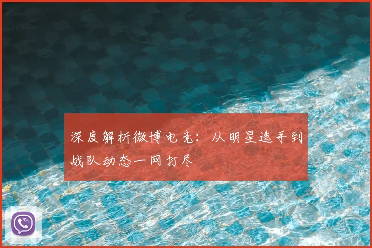 深度解析微博电竞：从明星选手到战队动态一网打尽