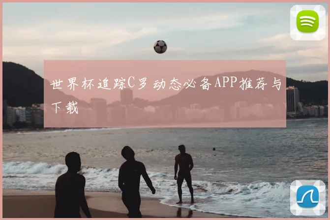 世界杯追踪C罗动态必备APP推荐与下载