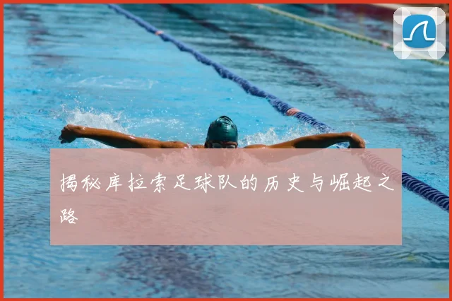 揭秘库拉索足球队的历史与崛起之路