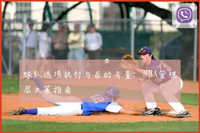 球队选项执行与否的考量:NBA管理层决策指南