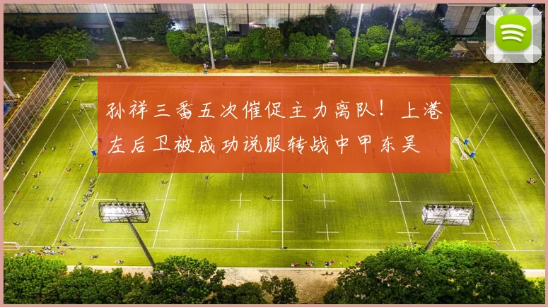 孙祥三番五次催促主力离队！上港左后卫被成功说服转战中甲东吴